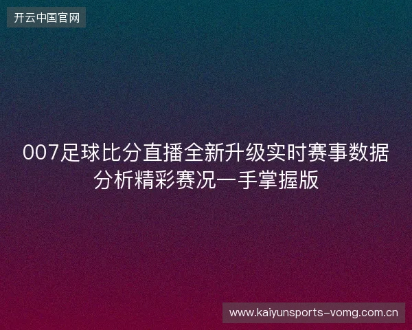 007足球比分直播全新升级实时赛事数据分析精彩赛况一手掌握版 007足球比分直播全新升级实时赛事数据分析精彩赛况一手掌握版