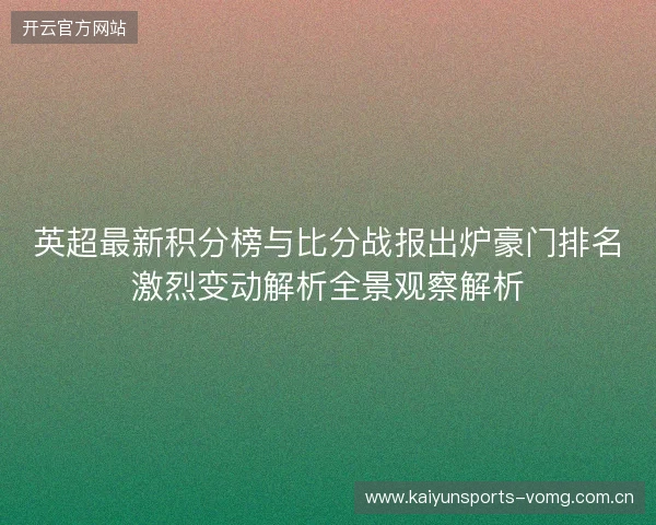英超最新积分榜与比分战报出炉豪门排名激烈变动解析全景观察解析 英超最新积分榜与比分战报出炉豪门排名激烈变动解析全景观察解析