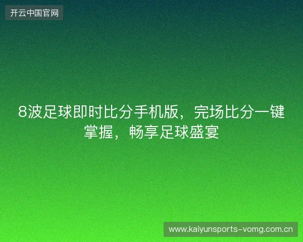 8波足球即时比分手机版，完场比分一键掌握，畅享足球盛宴