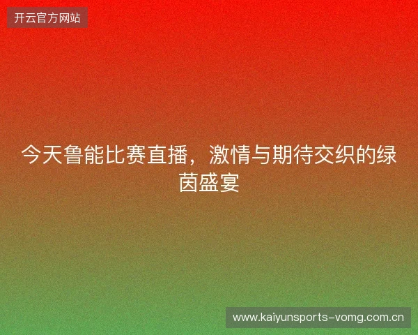 今天鲁能比赛直播,激情与期待交织的绿茵盛宴 今天鲁能比赛直播,激情与期待交织的绿茵盛宴