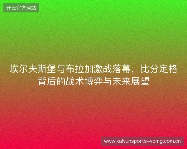 埃尔夫斯堡与布拉加激战落幕，比分定格背后的战术博弈与未来展望