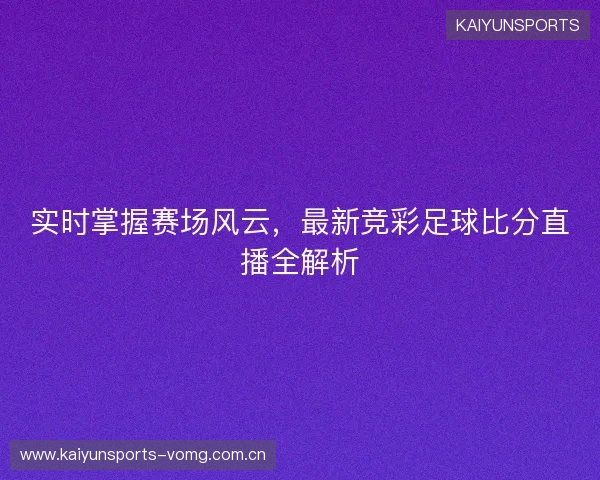 实时掌握赛场风云，最新竞彩足球比分直播全解析